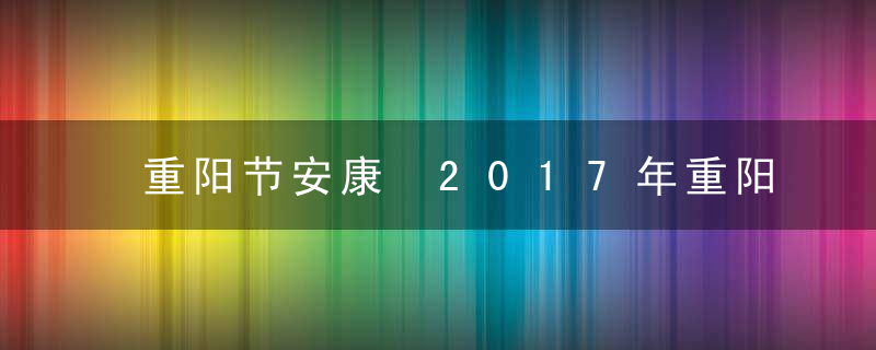 重阳节安康 2017年重阳节祝愿安康的短信